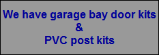 We have garage bay door kits
&
PVC post kits